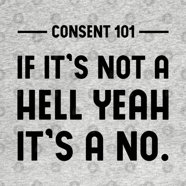 Consent 101 - If it's not a HELL YEAH it's a no. (white) by Everyday Inspiration